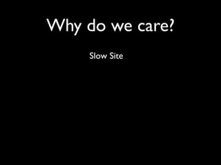 Why do we care?
     Slow Site
 