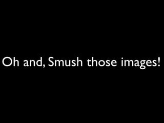 Oh and, Smush those images!
 