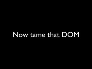 Now tame that DOM
 