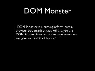 DOM Monster
“DOM Monster is a cross-platform, cross-
browser bookmarklet that will analyze the
DOM & other features of the page you're on,
and give you its bill of health.”
 