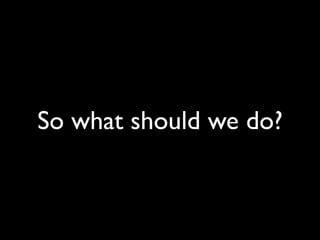 So what should we do?
 