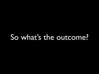 So what’s the outcome?
 