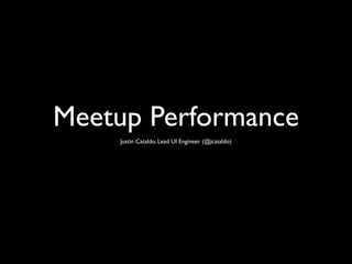 Meetup Performance
    Justin Cataldo, Lead UI Engineer (@jcataldo)
 