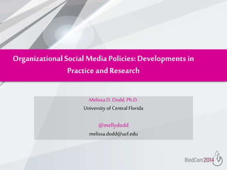 OrganizationalSocial Media Policies: Developments in
Practice andResearch
Melissa D. Dodd, Ph.D.
University of Central Florida
@mellydodd
melissa.dodd@ucf.edu
 