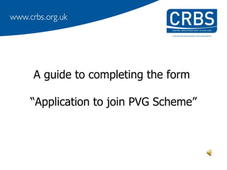 A guide to completing the form

“Application to join PVG Scheme”
 