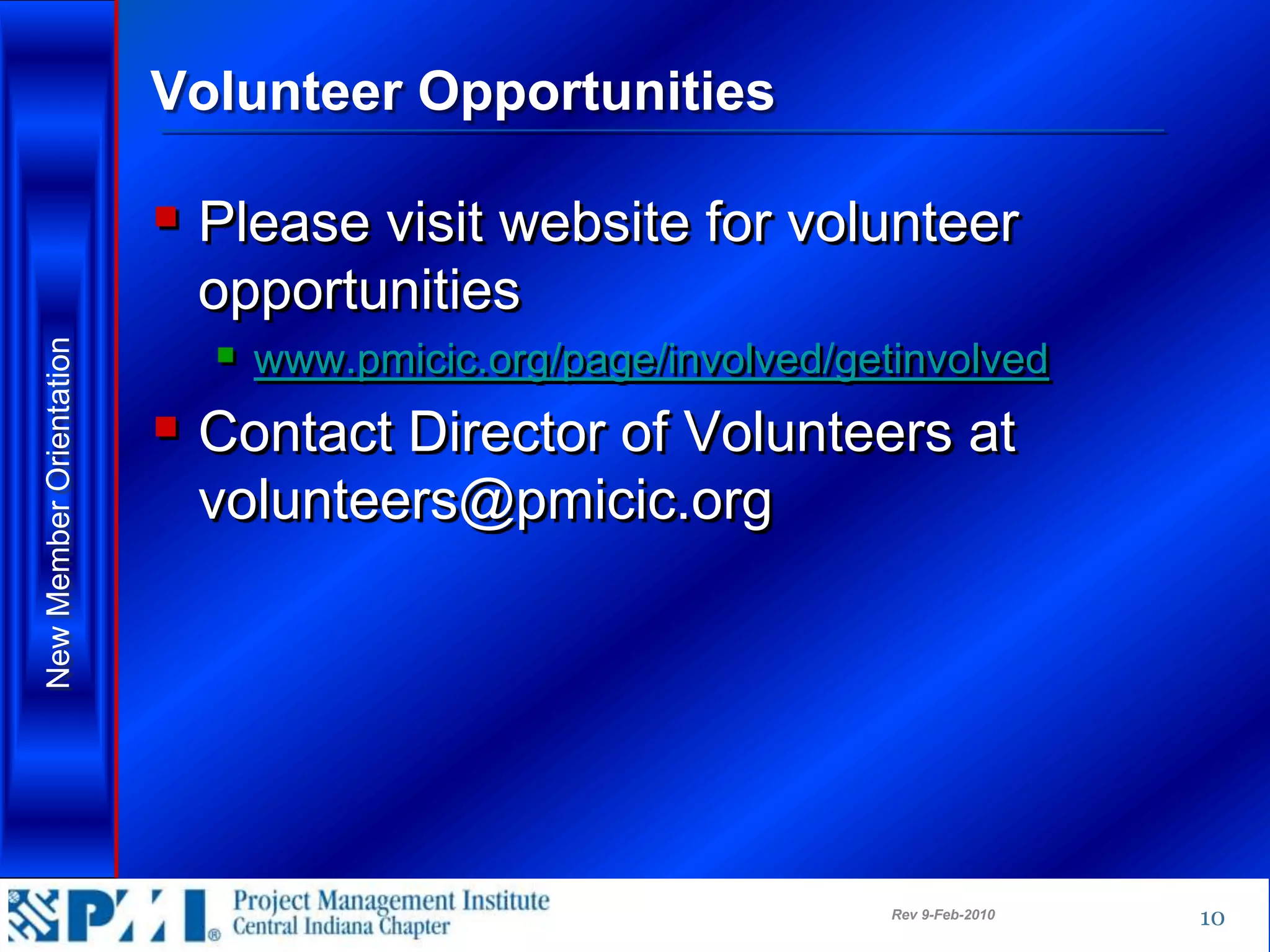 Volunteer Opportunities

                          Please visit website for volunteer
                          opportunities
                            www.pmicic.org/page/involved/getinvolved
New Member Orientation




                          Contact Director of Volunteers at
                          volunteers@pmicic.org




                                                             Rev 9-Feb-2010   10
 