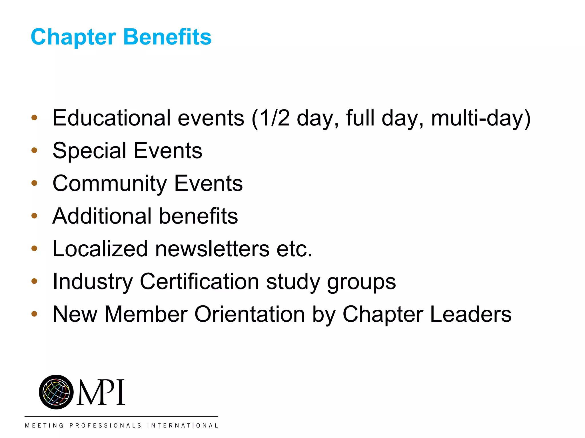 Chapter Benefits
• Educational events (1/2 day, full day, multi-day)
• Special Events
• Community Events
• Additional benefits
• Localized newsletters etc.
• Industry Certification study groups
• New Member Orientation by Chapter Leaders
 