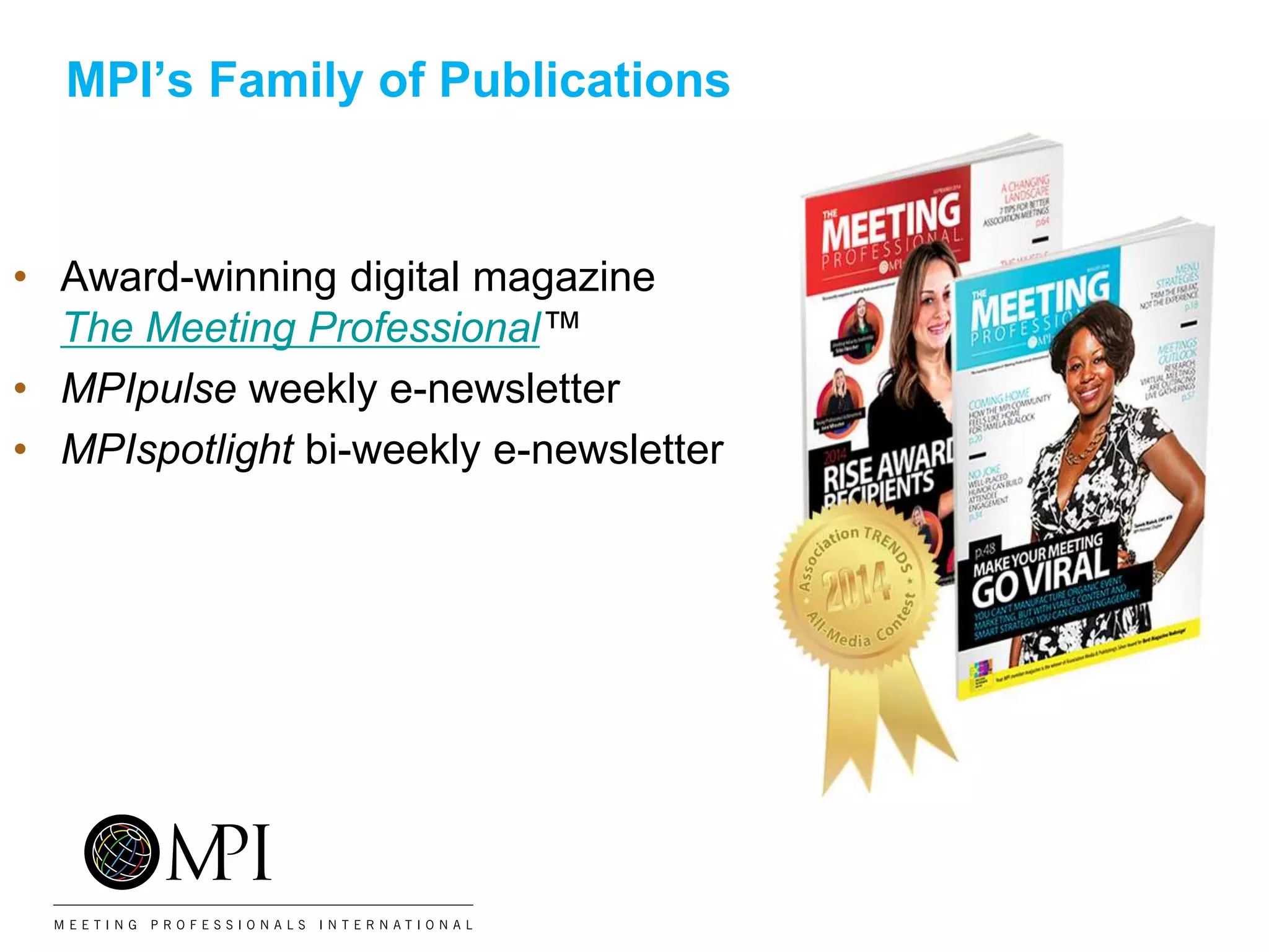 MPI’s Family of Publications
• Award-winning digital magazine
The Meeting Professional™
• MPIpulse weekly e-newsletter
• MPIspotlight bi-weekly e-newsletter
 
