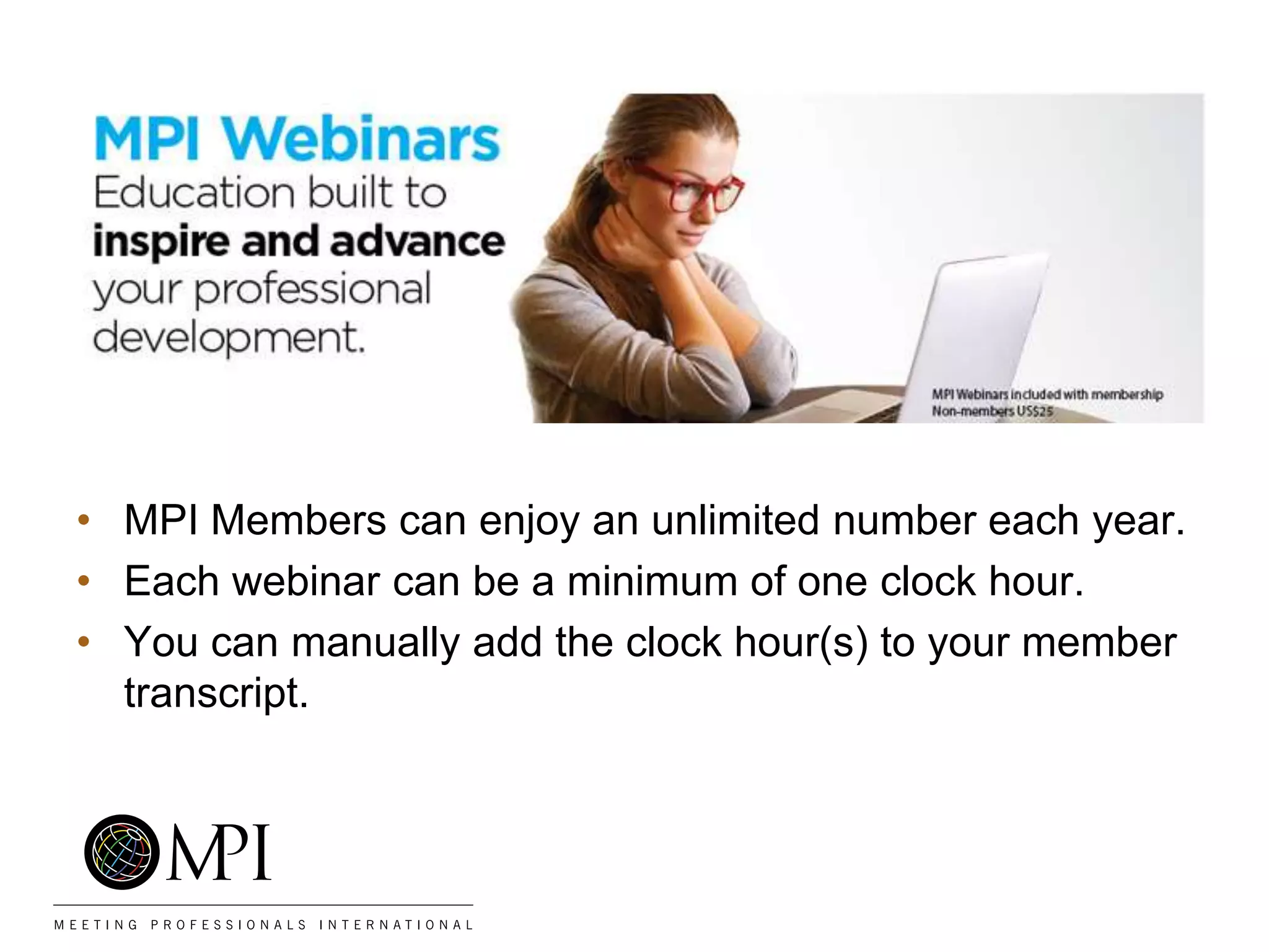 • MPI Members can enjoy an unlimited number each year.
• Each webinar can be a minimum of one clock hour.
• You can manually add the clock hour(s) to your member
transcript.
 