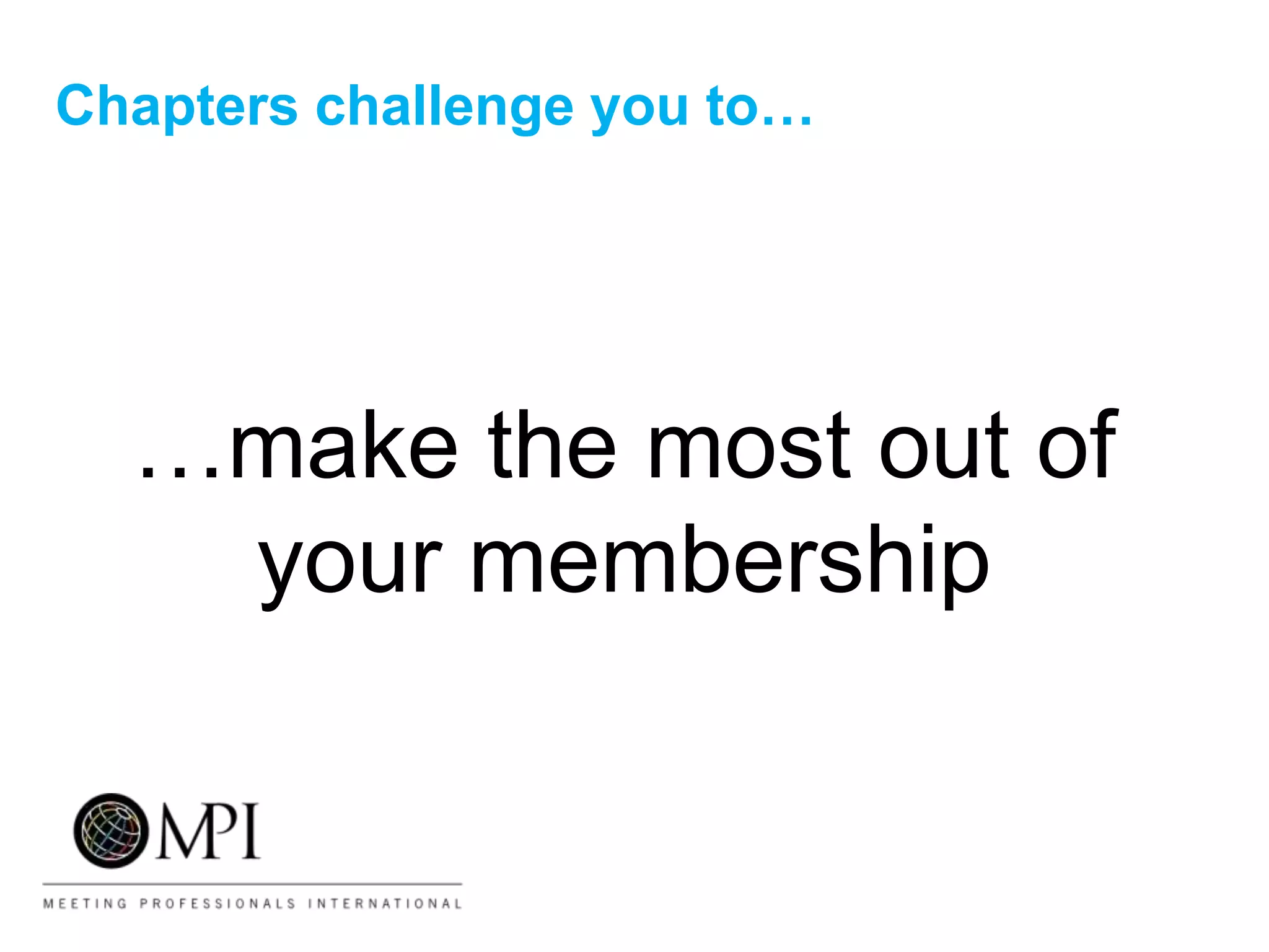 Chapters challenge you to…
…make the most out of
your membership
 