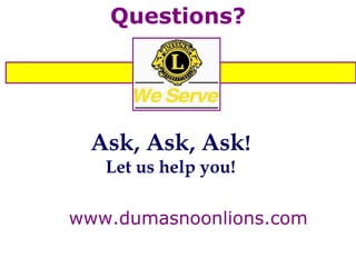 Ask, Ask, Ask ! Let us help you! www.dumasnoonlions.com Questions? 