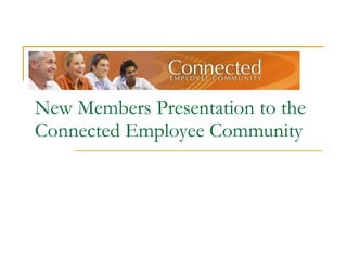 New Members Presentation to the Connected Employee Community 