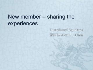 New member – sharing the
experiences
              Distributed Agile tips
              陳國城 Alex K.C. Chen
 