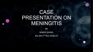 CASE
PRESENTATION ON
MENINGITIS
BY
AAMIR SUHAIL
Bsc.(N) 3rd Year 2018-22
 