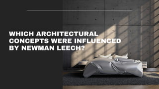 WHICH ARCHITECTURAL
CONCEPTS WERE INFLUENCED
BY NEWMAN LEECH?
 