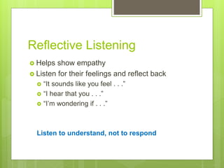 Reflective Listening
 Helps show empathy
 Listen for their feelings and reflect back
 “It sounds like you feel . . .”
...