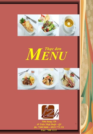 1
Nhà hàng 12h
49 Trần Nhật Duật – Q1
Đt: 7300 9000 – 0919 775 551
Fax: 7300 1113
MENU
Thực đơn
 