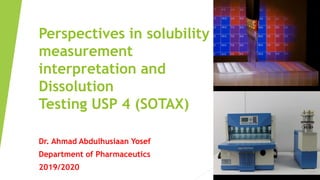 Perspectives in solubility
measurement
interpretation and
Dissolution
Testing USP 4 (SOTAX)
Dr. Ahmad Abdulhusiaan Yosef
Department of Pharmaceutics
2019/2020
1
 
