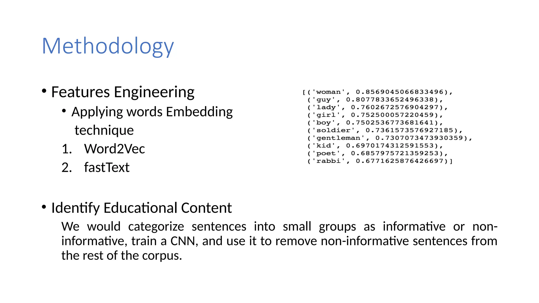 Methodology
• Features Engineering
• Applying words Embedding
technique
1. Word2Vec
2. fastText
• Identify Educational Content
We would categorize sentences into small groups as informative or non-
informative, train a CNN, and use it to remove non-informative sentences from
the rest of the corpus.
 