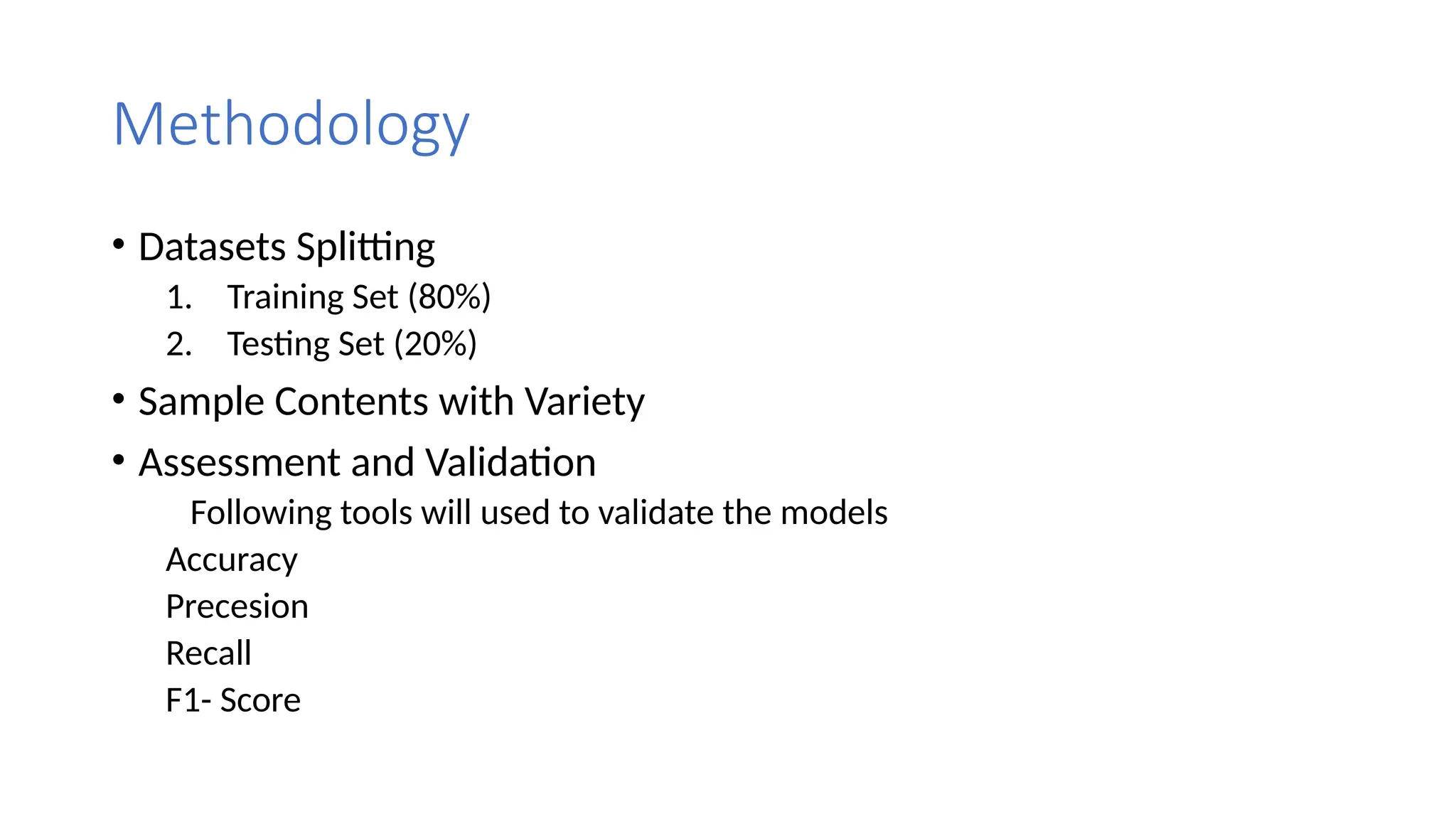 Methodology
• Datasets Splitting
1. Training Set (80%)
2. Testing Set (20%)
• Sample Contents with Variety
• Assessment and Validation
Following tools will used to validate the models
Accuracy
Precesion
Recall
F1- Score
 