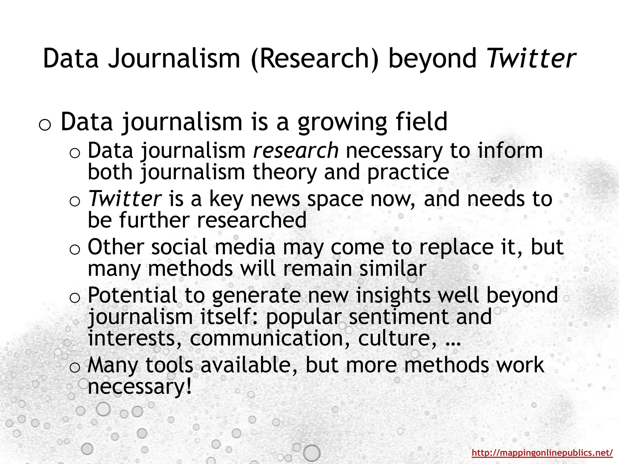 Data Journalism (Research) beyond TwitterData journalism is a growing fieldData journalism research necessary to inform both journalism theory and practiceTwitter is a key news space now, and needs to be further researchedOther social media may come to replace it, but many methods will remain similarPotential to generate new insights well beyond journalism itself: popular sentiment and interests, communication, culture, …Many tools available, but more methods work necessary!