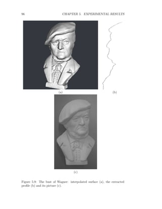 96 CHAPTER 5. EXPERIMENTAL RESULTS
(a) (b)
(c)
Figure 5.9: The bust of Wagner: interpolated surface (a), the extracted
profile (b) and its picture (c).
 