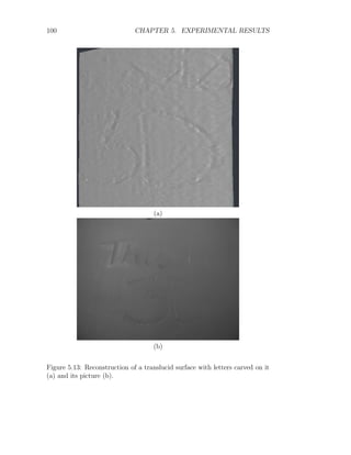 100 CHAPTER 5. EXPERIMENTAL RESULTS
(a)
(b)
Figure 5.13: Reconstruction of a translucid surface with letters carved on it
(a) and its picture (b).
 
