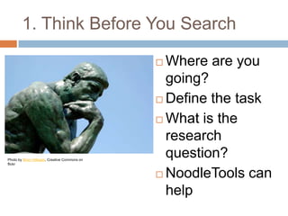 1. Think Before You Search Where are you going? Define the task What is the research question? NoodleTools can help Photo by Brian Hillegas, Creative Commons on flickr 