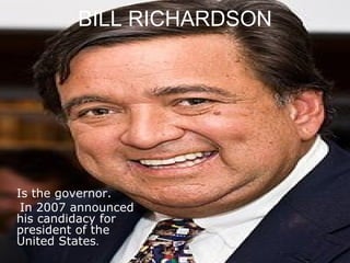 BILL RICHARDSON Is the governor. In 2007 announced his candidacy for president of the United States . 