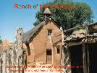 Ranch of the swallows Recalls the life of the era of Spanish colonization in the seventeenth and eighteenth centuries 