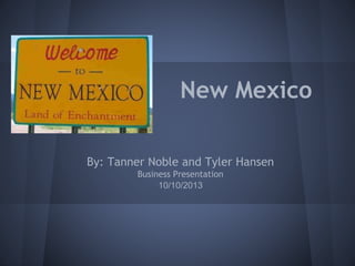 New Mexico
By: Tanner Noble and Tyler Hansen
Business Presentation
10/10/2013

 