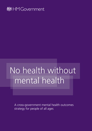 No health without
 mental health

 A cross-government mental health outcomes
 strategy for people of all ages
 