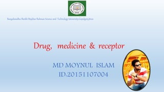 Drug, medicine & receptor
Bangabandhu Sheikh Mujibur Rahman Science and Technology University,Gopalgonj,8100
MD MOYNUL ISLAM
ID:20151107004
 
