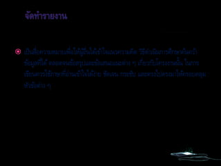  เป็นสื่อความหมายเพื่อให้ผู้อื่นได้เข้าใจแนวความคิด วิธีดาเนินการศึกษาค้นคว้า
ข้อมูลที่ได้ตลอดจนข้อสรุปและข้อเสนอแนะต่าง ๆ เกี่ยวกับโครงงานนั้น ในการ
เขียนควรใช้ภาษาที่อ่านเข้าใจได้ง่าย ชัดเจน กระชับ และตรงไปตรงมาให้ครอบคลุม
หัวข้อต่าง ๆ
 