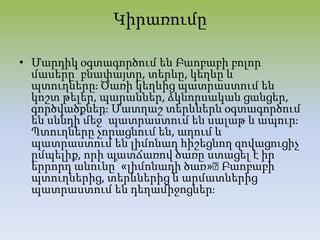 Կիրառումը
• Մարդիկ օգտագործում են Բաոբաբի բոլոր
մասերը՝ բնափայտը, տերևը, կեղևը և
պտուղներըֈ Ծառի կեղևից պատրաստում են
կոշտ թելեր, պարաններ, ձկնորսական ցանցեր,
գործվածքներֈ Մատղաշ տերևներն օգտագործում
են սննդի մեջ՝ պատրաստում են սալաթ և ապուրֈ
Պտուղները չորացնում են, աղում և
պատրաստում են լիմոնադ հիշեցնող զովացուցիչ
ըմպելիք, որի պատճառով ծառը ստացել է իր
երրորդ անունը՝ «լիմոնադի ծառ»։Բաոբաբի
պտուղներից, տերևներից և արմատներից
պատրաստում են դեղամիջոցներֈ
 
