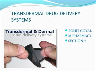 TRANSDERMAL DRUG DELIVERY
SYSTEMS
ROHIT GOYAL
M.PHARMACY
SECTION-2
 