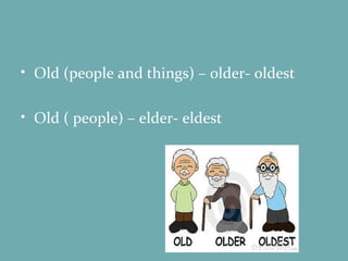 Old (people and things) – older- oldest Old ( people) – elder- eldest 