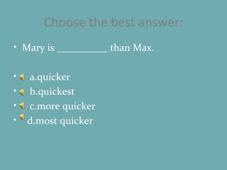 Choose the best answer: Mary is __________ than Max. a.quicker b.quickest c.more quicker d.most quicker 