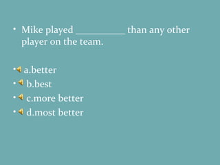 Mike played __________ than any other player on the team. a.better b.best c.more better d.most better 