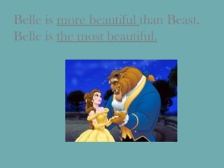 Belle is  more beautiful  than Beast. Belle is  the most beautiful. 