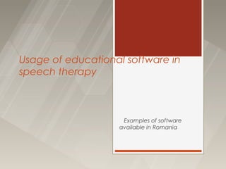 Usage of educational software in
speech therapy



                    Examples of software
                   available in Romania
 