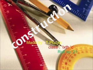 construction Made by : T.Pratap   class :  Ixth ‘c’  Roll no: 21  