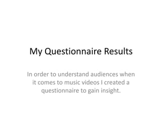 My Questionnaire Results In order to understand audiences when it comes to music videos I created a questionnaire to gain insight. 