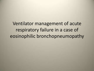 Ventilator management of acute respiratory failure in a case of eosinophilicbronchopneumopathy 