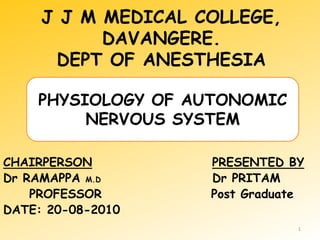 J J M MEDICAL COLLEGE, DAVANGERE.DEPT OF ANESTHESIA PHYSIOLOGY OF AUTONOMIC NERVOUS SYSTEM CHAIRPERSONPRESENTED BY Dr RAMAPPA M.D                                  Dr PRITAM      PROFESSOR                     Post Graduate DATE: 20-08-2010 1 