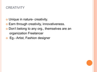 creativityUnique in nature- creativity.Earn through creativity, innovativeness.Don’t belong to any org., themselves are an    organization FreelancerEg.- Artist, Fashion designer