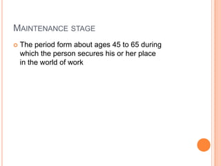 Maintenance stageThe period form about ages 45 to 65 duringwhich the person secures his or her placein the world of work
