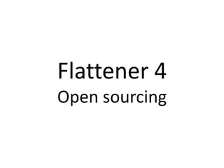 Flattener 4
Open sourcing
 