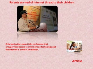 Parents warned of internet threat to their children Child protection expert tells conference that unsupervised access to smart-phone technology and the internet is a threat to children. Article 