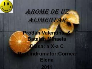 AROME DE UZ ALIMENTAR Prodan Valentina  & Batalan Mihaela Clasa: a X-a C Prof.indrumator:Cornea Elena 2011 